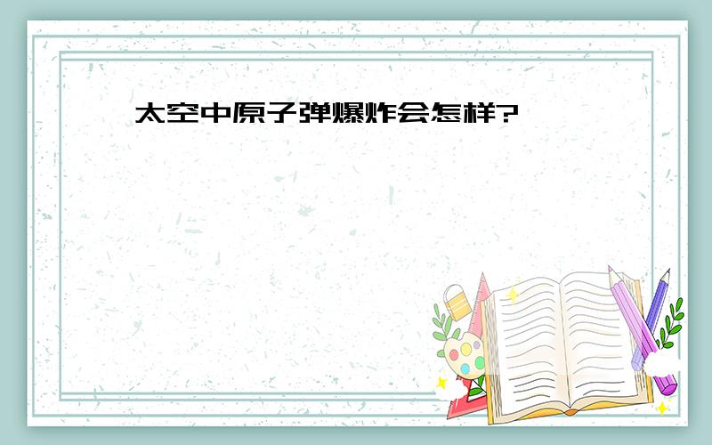 太空中原子弹爆炸会怎样?