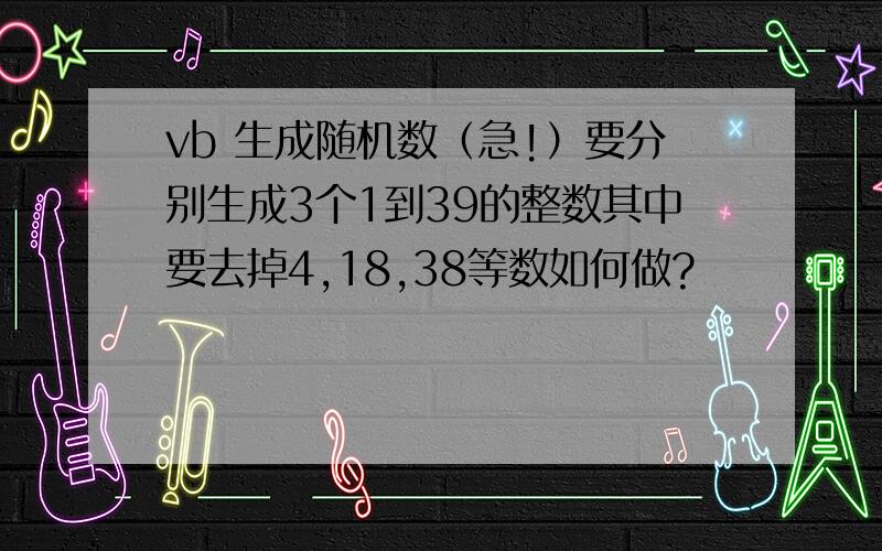 vb 生成随机数（急!）要分别生成3个1到39的整数其中要去掉4,18,38等数如何做?