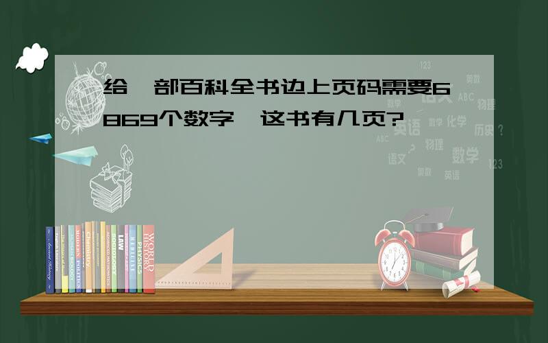 给一部百科全书边上页码需要6869个数字,这书有几页?