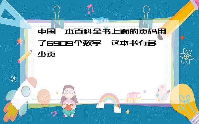 中国一本百科全书上面的页码用了6909个数字,这本书有多少页