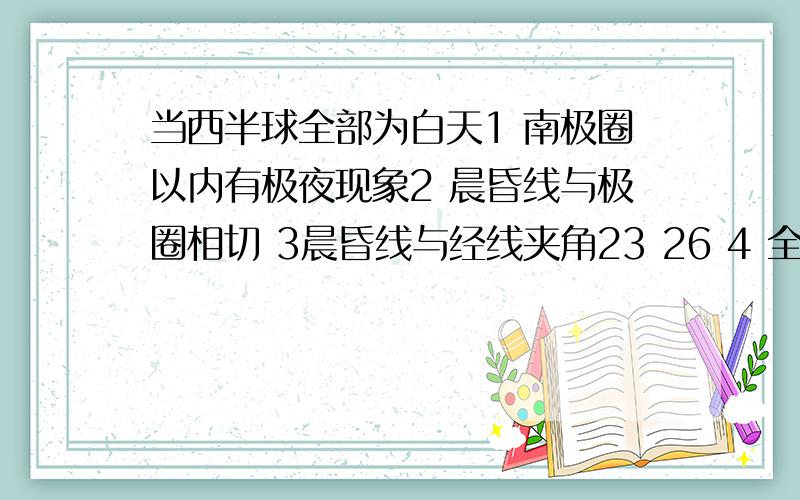 当西半球全部为白天1 南极圈以内有极夜现象2 晨昏线与极圈相切 3晨昏线与经线夹角23 26 4 全球各地昼夜等