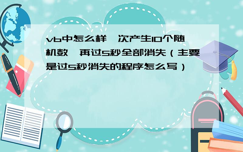 vb中怎么样一次产生10个随机数,再过5秒全部消失（主要是过5秒消失的程序怎么写）