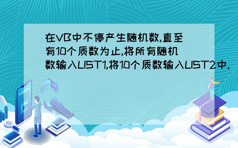 在VB中不停产生随机数,直至有10个质数为止,将所有随机数输入LIST1,将10个质数输入LIST2中.