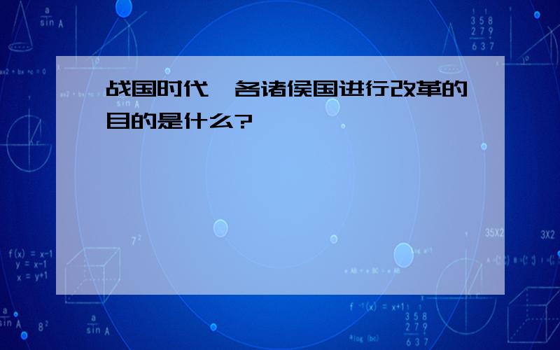 战国时代,各诸侯国进行改革的目的是什么?