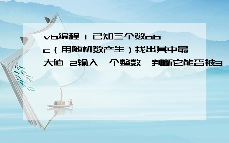 vb编程 1 已知三个数abc（用随机数产生）找出其中最大值 2输入一个整数,判断它能否被3,5,7整除用vb编程解决