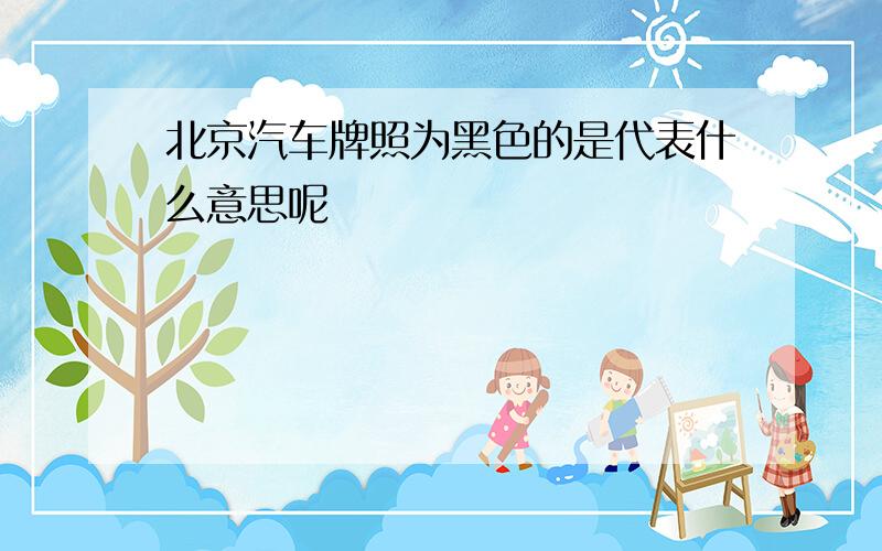 北京汽车牌照为黑色的是代表什么意思呢