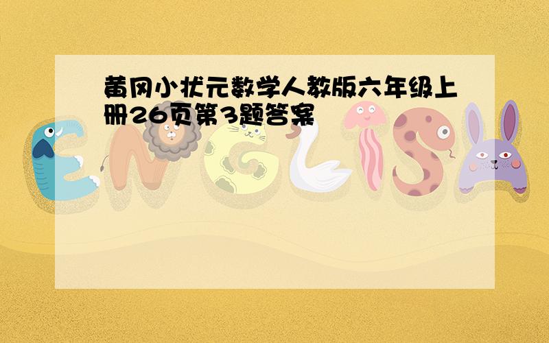 黄冈小状元数学人教版六年级上册26页第3题答案