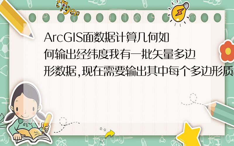 ArcGIS面数据计算几何如何输出经纬度我有一批矢量多边形数据,现在需要输出其中每个多边形质心的经纬度,但是在计算几何里面输出的还是米,只是形式看起来像经纬度而已,如图.我已经在View-