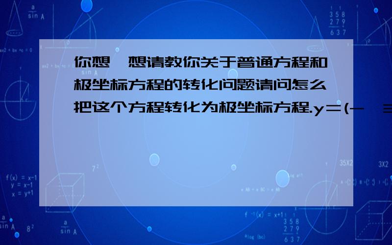 你想,想请教你关于普通方程和极坐标方程的转化问题请问怎么把这个方程转化为极坐标方程.y＝(-√3/3)x+(√3/3).