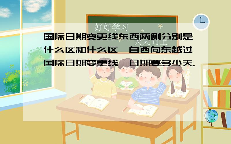 国际日期变更线东西两侧分别是什么区和什么区,自西向东越过国际日期变更线,日期要多少天.