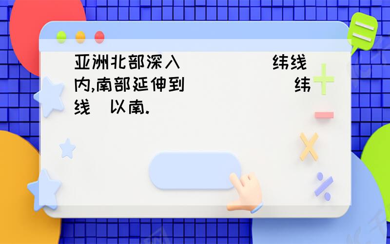 亚洲北部深入____(纬线)内,南部延伸到_____（纬线）以南.