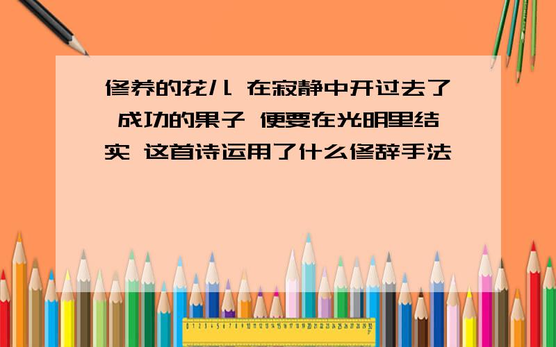 修养的花儿 在寂静中开过去了 成功的果子 便要在光明里结实 这首诗运用了什么修辞手法