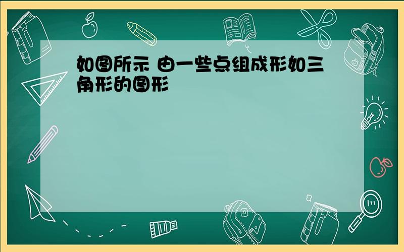 如图所示 由一些点组成形如三角形的图形