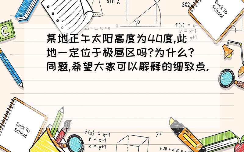 某地正午太阳高度为40度,此地一定位于极昼区吗?为什么?同题,希望大家可以解释的细致点.