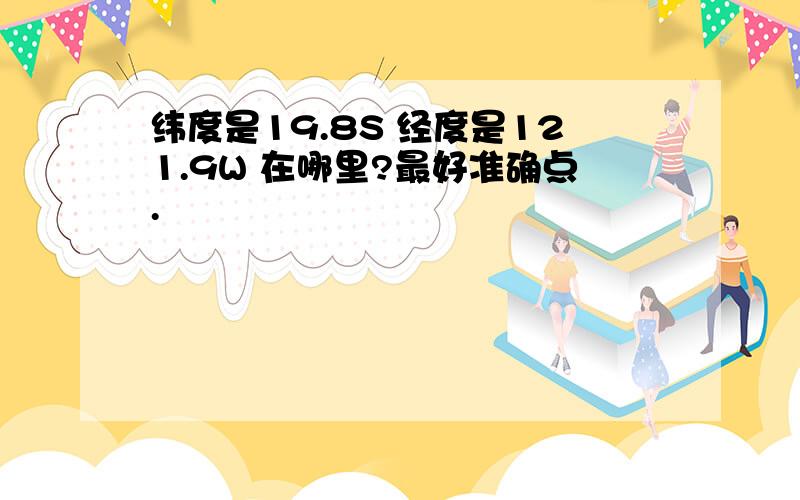 纬度是19.8S 经度是121.9W 在哪里?最好准确点.