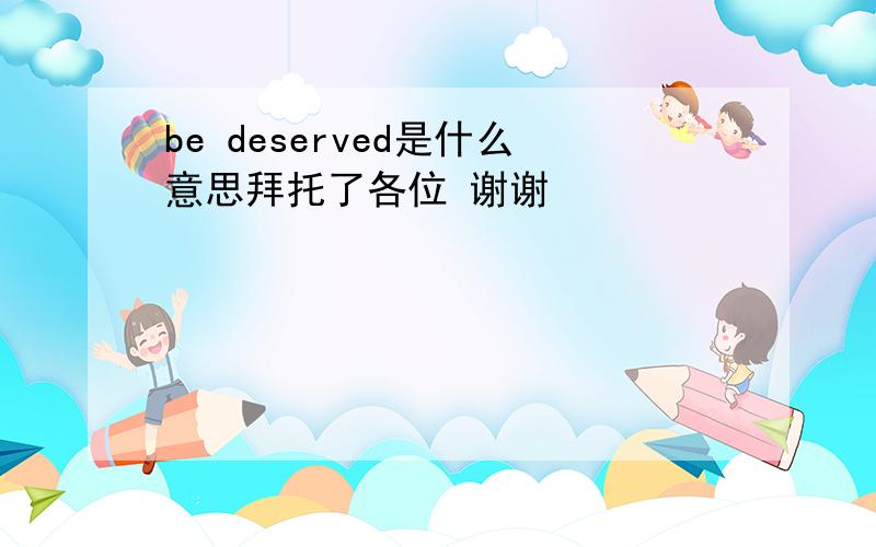 be deserved是什么意思拜托了各位 谢谢