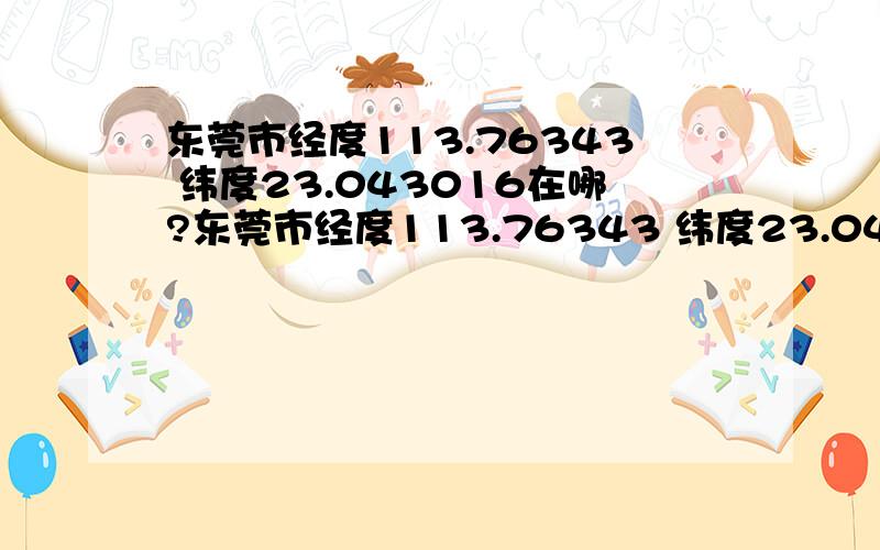 东莞市经度113.76343 纬度23.043016在哪?东莞市经度113.76343 纬度23.043016在哪?