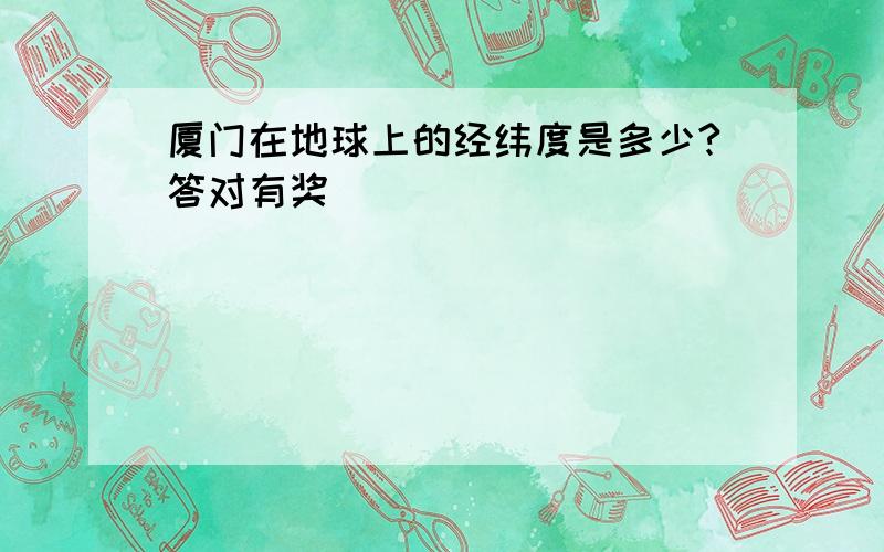 厦门在地球上的经纬度是多少?答对有奖