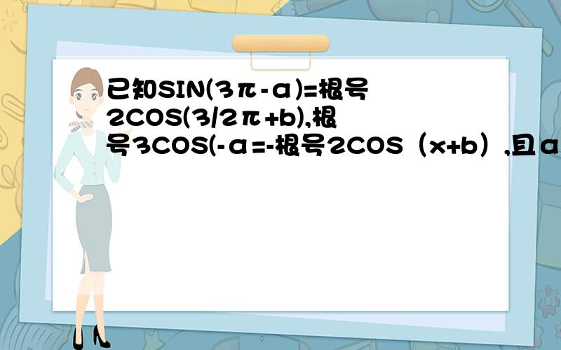 已知SIN(3π-α)=根号2COS(3/2π+b),根号3COS(-α=-根号2COS（x+b）,且α,b属于（0,π）,求α,b已知SIN(3π-α)=根号2COS(3/2π+b),根号3COS(-α)=-根号2COS（π+b）,且α,b属于（0,π）,求α,b