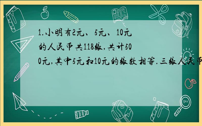 1.小明有2元、5元、10元的人民币共118张,共计500元,其中5元和10元的张数相等.三张人民币有多少张?2.小明读一本书,已读的和未读的页数比是1：5,如果再读30页,则已读的页数和未读的页数之比是