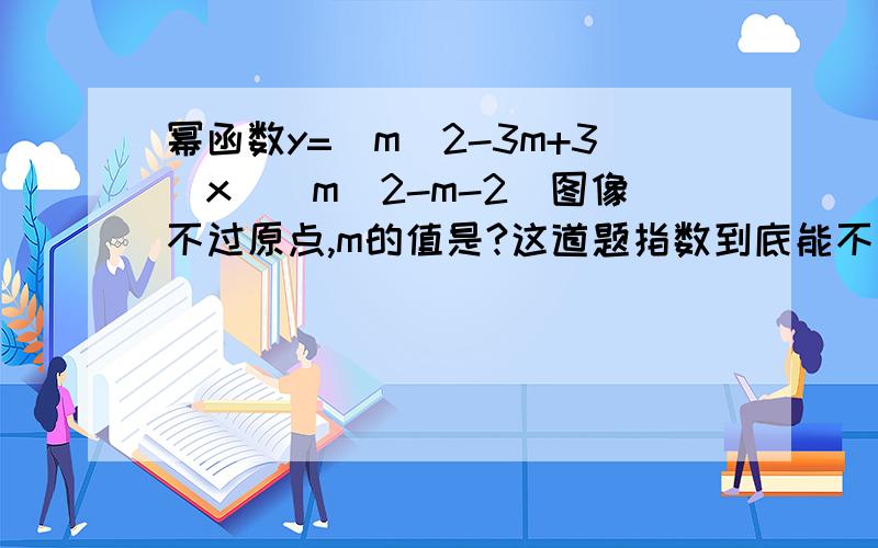 幂函数y=(m^2-3m+3)x^(m^2-m-2)图像不过原点,m的值是?这道题指数到底能不能等于0 送福利一定要理由合适围绕指数很有争议