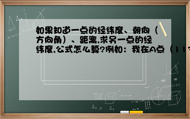 如果知道一点的经纬度、朝向（方向角）、距离,求另一点的经纬度,公式怎么算?例如：我在A点（113.00000,22.00000),我往东北方向（45度）走10km,目的地的经纬度是多少?公式怎么用?如果在mapinfo,ma