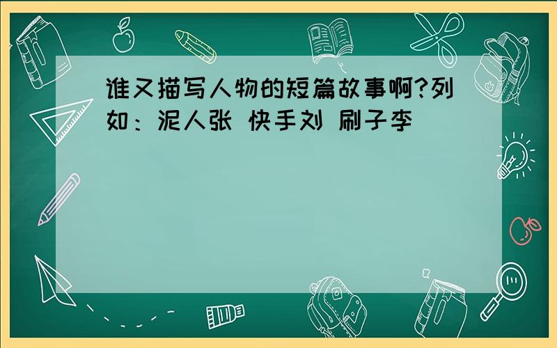 谁又描写人物的短篇故事啊?列如：泥人张 快手刘 刷子李