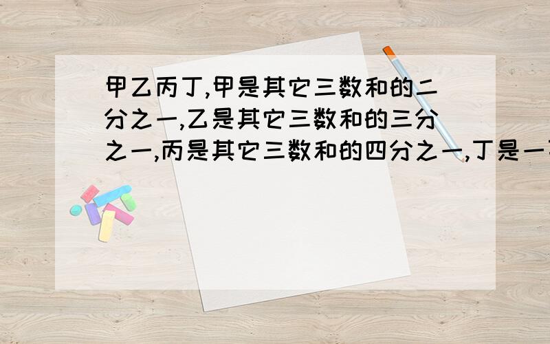 甲乙丙丁,甲是其它三数和的二分之一,乙是其它三数和的三分之一,丙是其它三数和的四分之一,丁是一百六十九,求四数和