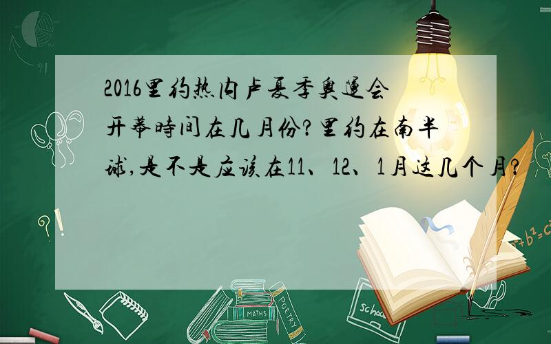 2016里约热内卢夏季奥运会开幕时间在几月份?里约在南半球,是不是应该在11、12、1月这几个月?