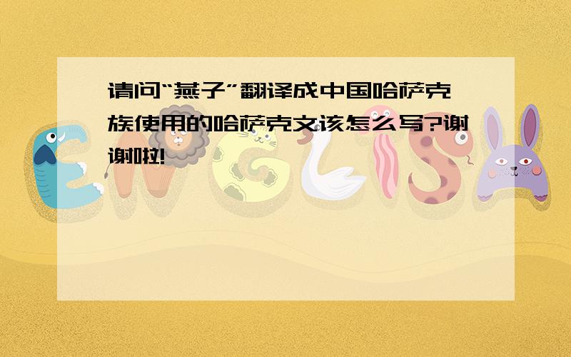 请问“燕子”翻译成中国哈萨克族使用的哈萨克文该怎么写?谢谢啦!