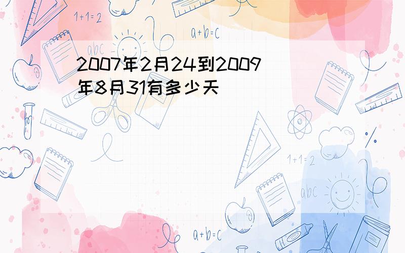 2007年2月24到2009年8月31有多少天