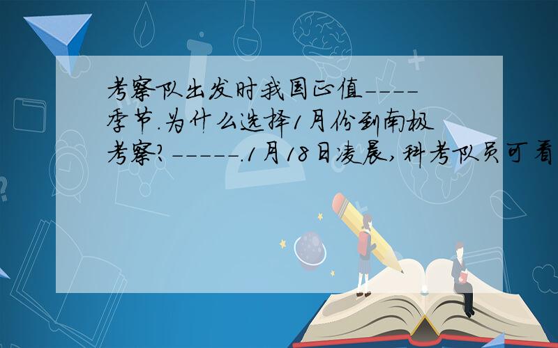 考察队出发时我国正值----季节.为什么选择1月份到南极考察?-----.1月18日凌晨,科考队员可看到什么自然景观-----.