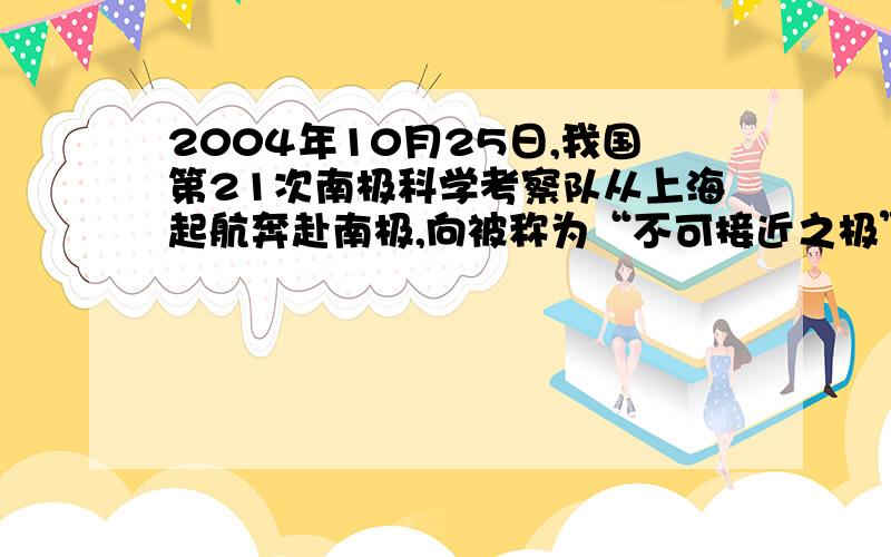 2004年10月25日,我国第21次南极科学考察队从上海起航奔赴南极,向被称为“不可接近之极”的冰盖之巅——冰穹发起冲顶挑战.历时150天,于2005年3月24日凯旋.科考队到南极考察的时间为什么选在