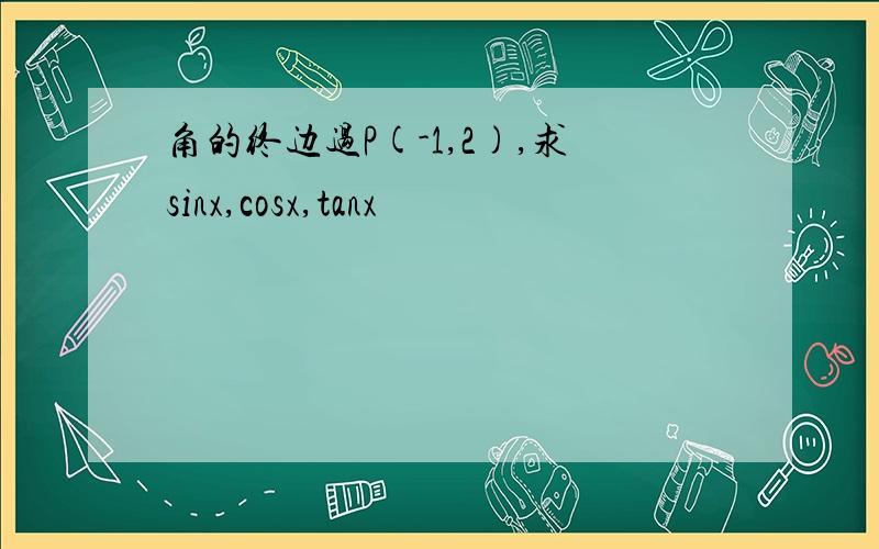 角的终边过P(-1,2),求sinx,cosx,tanx