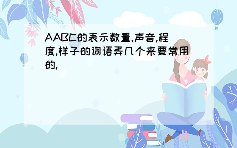 AABC的表示数量,声音,程度,样子的词语弄几个来要常用的,