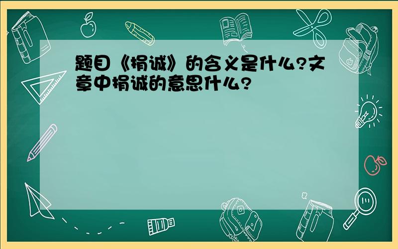 题目《捐诚》的含义是什么?文章中捐诚的意思什么?