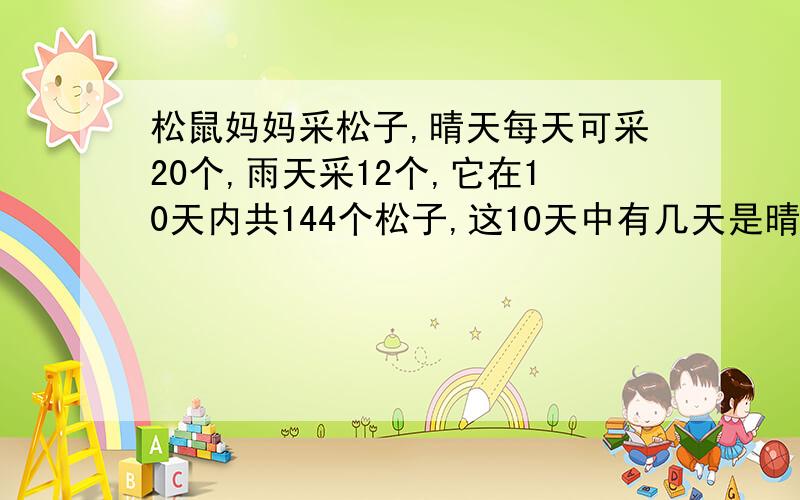 松鼠妈妈采松子,晴天每天可采20个,雨天采12个,它在10天内共144个松子,这10天中有几天是晴天?