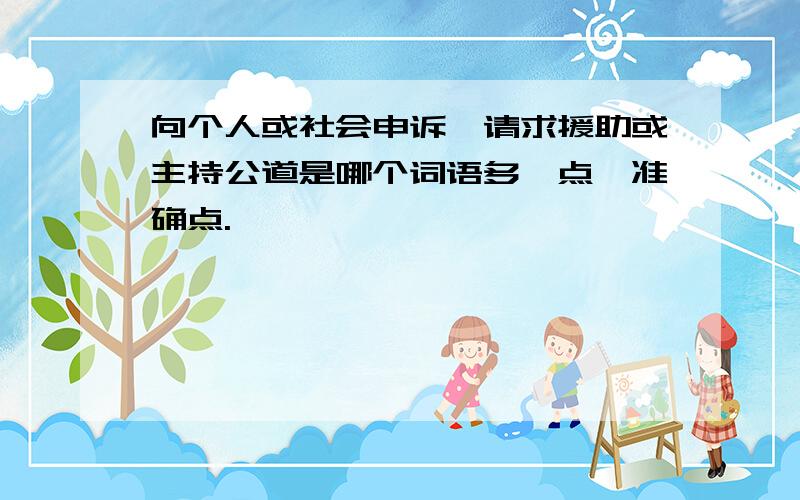 向个人或社会申诉,请求援助或主持公道是哪个词语多一点,准确点.