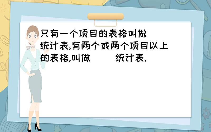 只有一个项目的表格叫做（ ）统计表,有两个或两个项目以上的表格,叫做（ ）统计表.