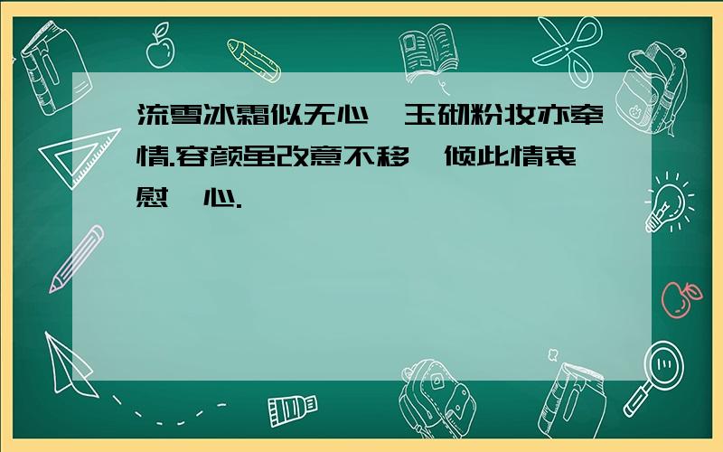 流雪冰霜似无心,玉砌粉妆亦牵情.容颜虽改意不移,倾此情衷慰汝心.