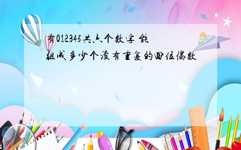 有012345共六个数字 能组成多少个没有重复的四位偶数