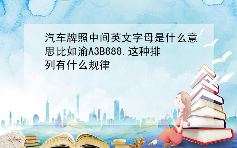 汽车牌照中间英文字母是什么意思比如渝A3B888.这种排列有什么规律