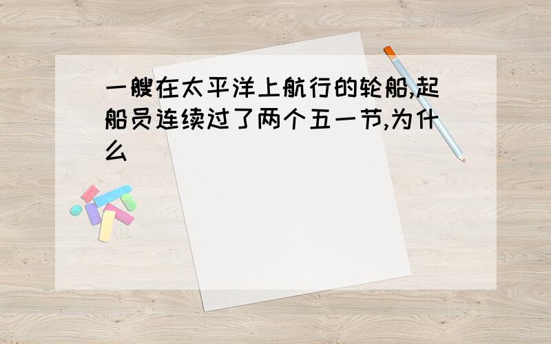 一艘在太平洋上航行的轮船,起船员连续过了两个五一节,为什么