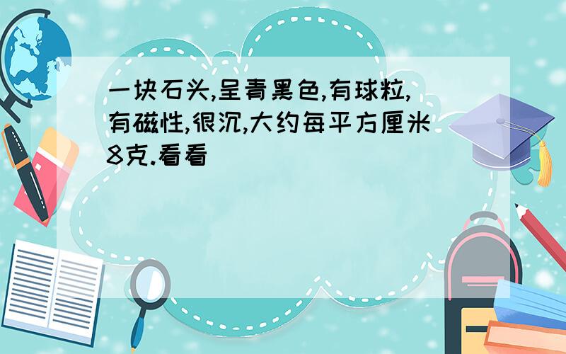 一块石头,呈青黑色,有球粒,有磁性,很沉,大约每平方厘米8克.看看