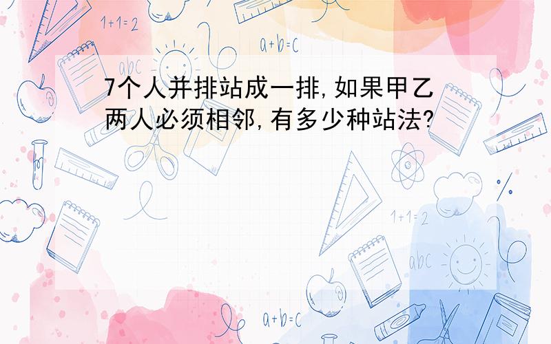 7个人并排站成一排,如果甲乙两人必须相邻,有多少种站法?