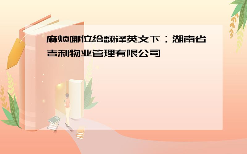 麻烦哪位给翻译英文下：湖南省吉利物业管理有限公司