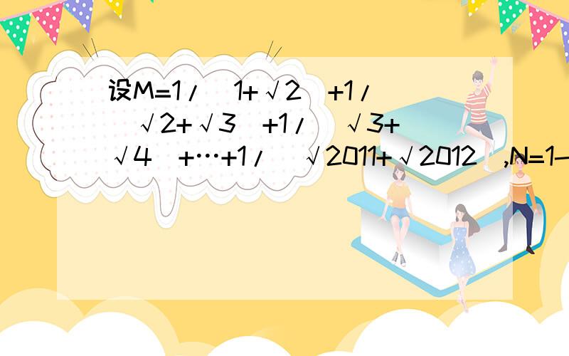 设M=1/(1+√2)+1/(√2+√3)+1/(√3+√4)+…+1/(√2011+√2012),N=1-2+3-4+5-6+…+2011-2012,求N/（M+1）²的值