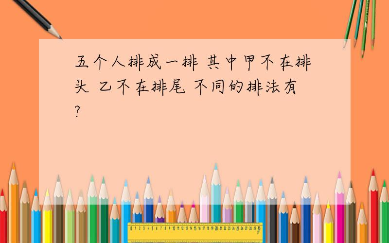 五个人排成一排 其中甲不在排头 乙不在排尾 不同的排法有?