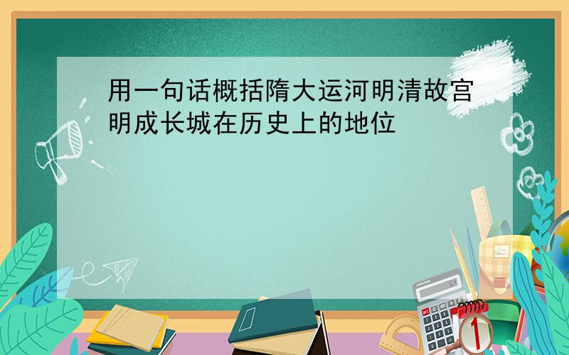 用一句话概括隋大运河明清故宫明成长城在历史上的地位