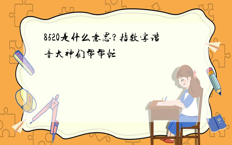 8520是什么意思?指数字谐音大神们帮帮忙